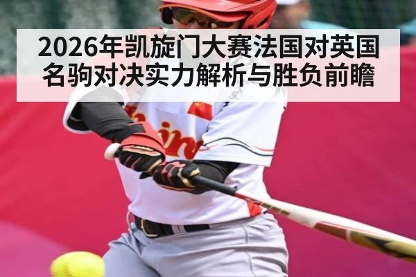 2026年凯旋门大赛法国对英国名驹对决实力解析与胜负前瞻