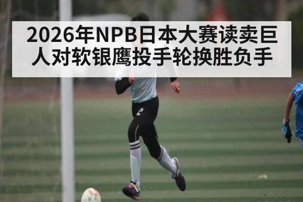 2026年NPB日本大赛读卖巨人对软银鹰投手轮换胜负手