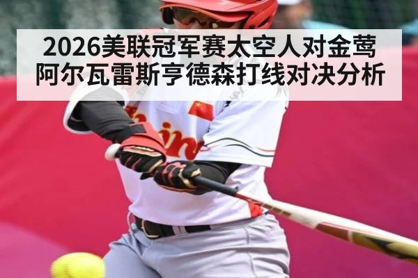 2026美联冠军赛太空人对金莺阿尔瓦雷斯亨德森打线对决分析
