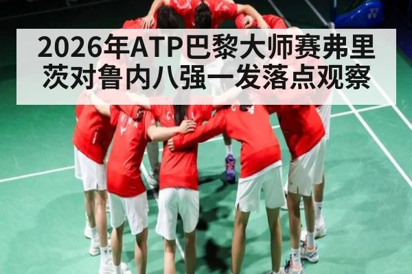 2026年ATP巴黎大师赛弗里茨对鲁内八强一发落点观察